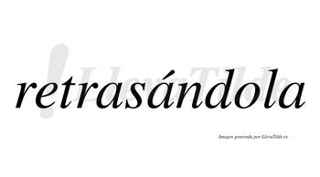 Retrasándola  lleva tilde con vocal tónica en la segunda «a»