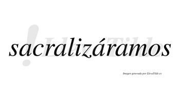Sacralizáramos  lleva tilde con vocal tónica en la tercera «a»