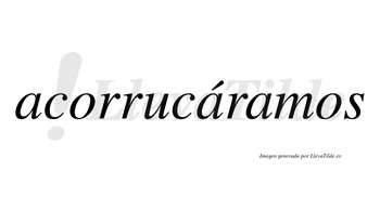 Acorrucáramos  lleva tilde con vocal tónica en la segunda «a»