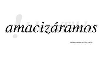 Amacizáramos  lleva tilde con vocal tónica en la tercera «a»
