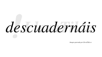 Descuadernáis  lleva tilde con vocal tónica en la segunda «a»