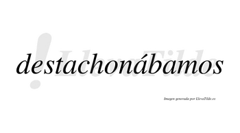 Destachonábamos  lleva tilde con vocal tónica en la segunda «a»