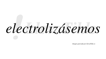 Electrolizásemos  lleva tilde con vocal tónica en la «a»