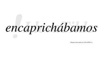 Encaprichábamos  lleva tilde con vocal tónica en la segunda «a»