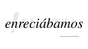 Enreciábamos  lleva tilde con vocal tónica en la primera «a»