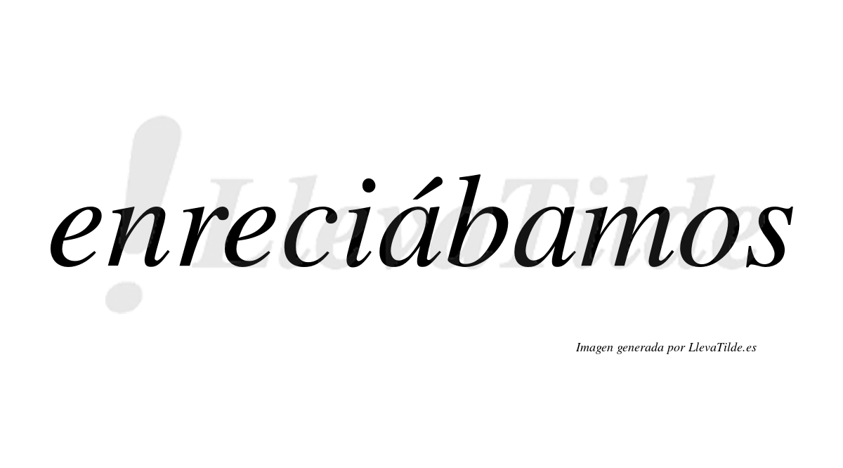 Enreciábamos  lleva tilde con vocal tónica en la primera «a»
