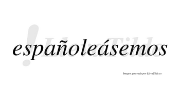 Españoleásemos  lleva tilde con vocal tónica en la segunda «a»