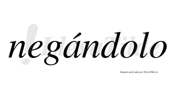 Negándolo  lleva tilde con vocal tónica en la «a»