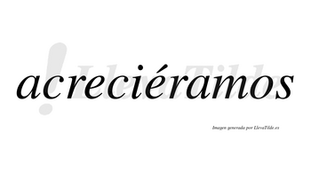 Acreciéramos  lleva tilde con vocal tónica en la segunda «e»