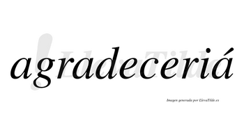 Agradeceriá lleva tilde con vocal tónica en la tercera «a»