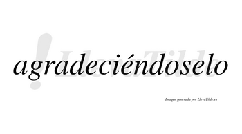 Agradeciéndoselo  lleva tilde con vocal tónica en la segunda «e»