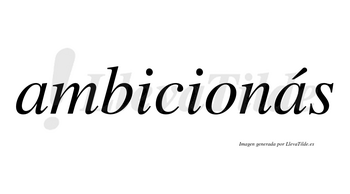 Ambicionás  lleva tilde con vocal tónica en la segunda «a»