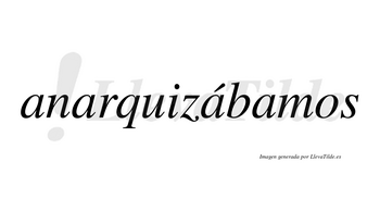 Anarquizábamos  lleva tilde con vocal tónica en la tercera «a»