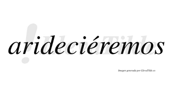 Arideciéremos  lleva tilde con vocal tónica en la segunda «e»