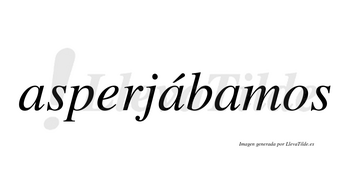 Asperjábamos  lleva tilde con vocal tónica en la segunda «a»