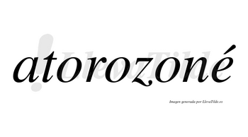 Atorozoné  lleva tilde con vocal tónica en la «e»