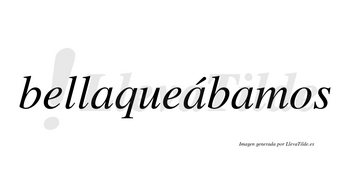 Bellaqueábamos  lleva tilde con vocal tónica en la segunda «a»