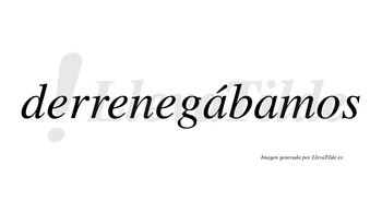 Derrenegábamos  lleva tilde con vocal tónica en la primera «a»