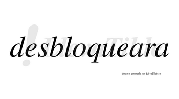 Desbloqueara no lleva tilde con vocal tónica en la primera «a»