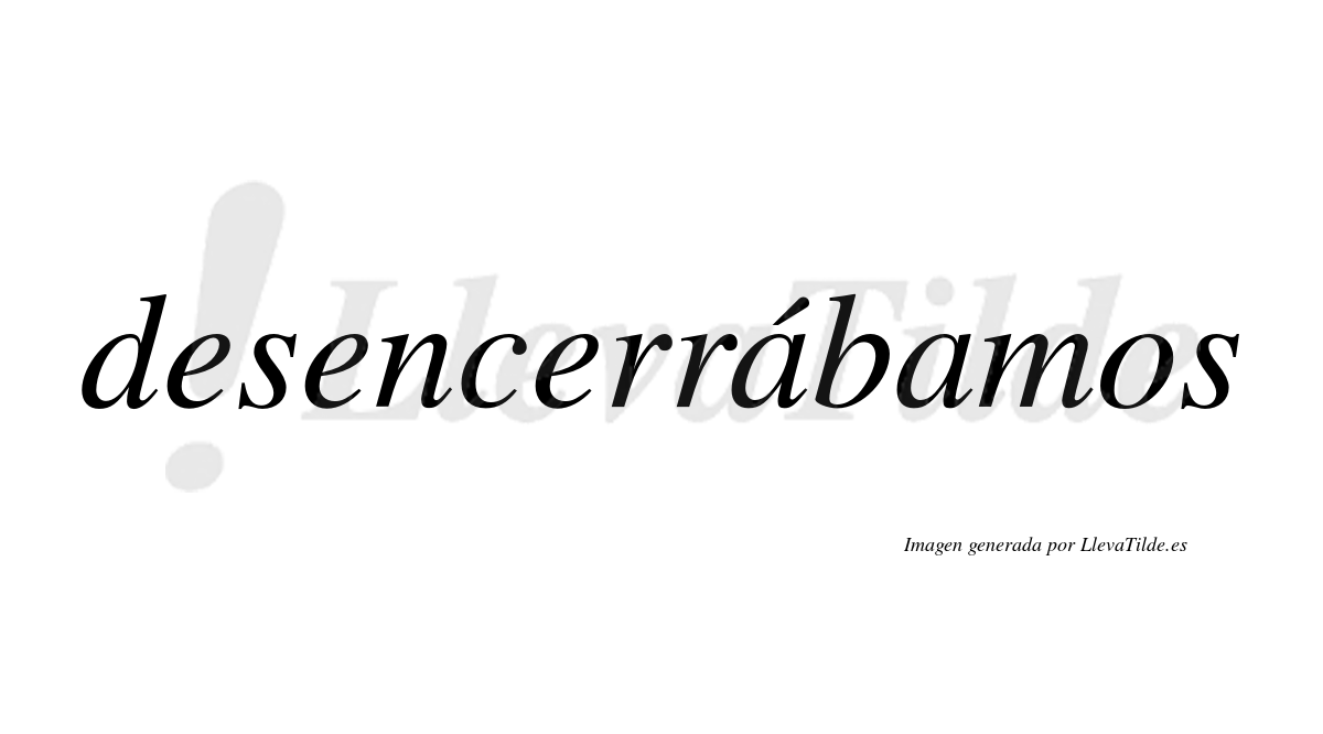 Desencerrábamos  lleva tilde con vocal tónica en la primera «a»