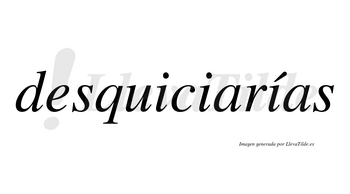 Desquiciarías  lleva tilde con vocal tónica en la tercera «i»
