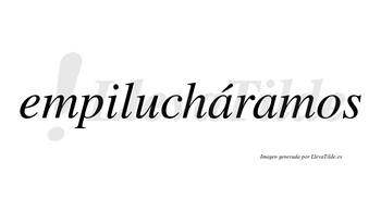 Empilucháramos  lleva tilde con vocal tónica en la primera «a»
