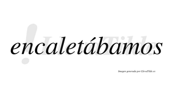 Encaletábamos  lleva tilde con vocal tónica en la segunda «a»