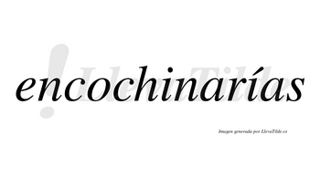 Encochinarías  lleva tilde con vocal tónica en la segunda «i»