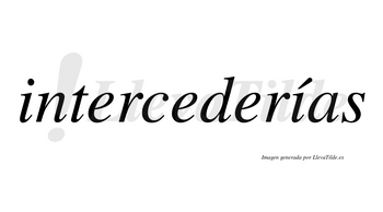 Intercederías  lleva tilde con vocal tónica en la segunda «i»