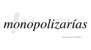 Monopolizarías  lleva tilde con vocal tónica en la segunda «i»