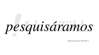 Pesquisáramos  lleva tilde con vocal tónica en la primera «a»