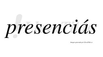 Presenciás  lleva tilde con vocal tónica en la «a»