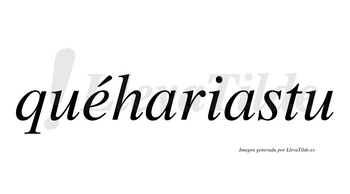 Quéhariastu  lleva tilde con vocal tónica en la «e»