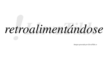 Retroalimentándose  lleva tilde con vocal tónica en la segunda «a»