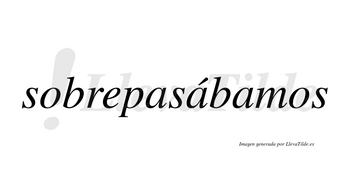 Sobrepasábamos  lleva tilde con vocal tónica en la segunda «a»