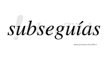 Subseguías  lleva tilde con vocal tónica en la «i»