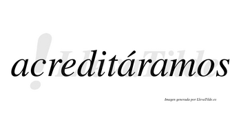 Acreditáramos  lleva tilde con vocal tónica en la segunda «a»