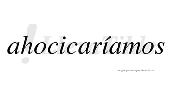 Ahocicaríamos  lleva tilde con vocal tónica en la segunda «i»
