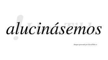 Alucinásemos  lleva tilde con vocal tónica en la segunda «a»