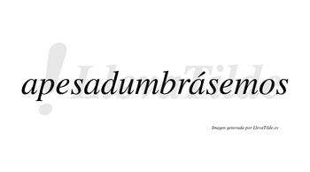 Apesadumbrásemos  lleva tilde con vocal tónica en la tercera «a»
