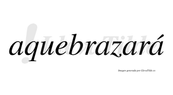 Aquebrazará  lleva tilde con vocal tónica en la cuarta «a»