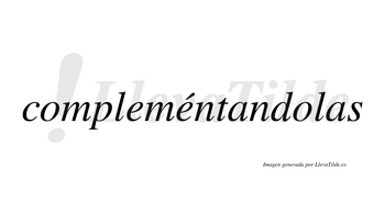 Compleméntandolas  lleva tilde con vocal tónica en la segunda «e»