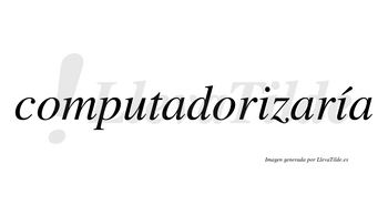 Computadorizaría  lleva tilde con vocal tónica en la segunda «i»