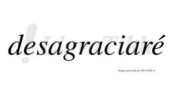 Desagraciaré  lleva tilde con vocal tónica en la segunda «e»