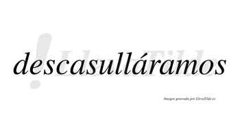 Descasulláramos  lleva tilde con vocal tónica en la segunda «a»