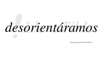 Desorientáramos  lleva tilde con vocal tónica en la primera «a»