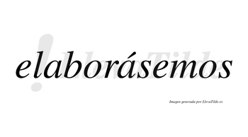 Elaborásemos  lleva tilde con vocal tónica en la segunda «a»