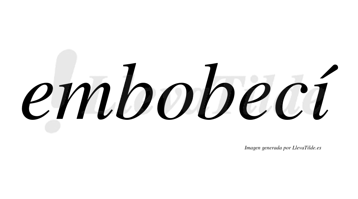 Embobecí  lleva tilde con vocal tónica en la "i"