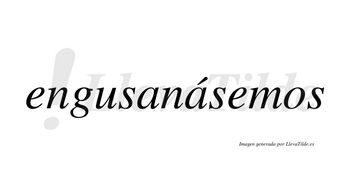 Engusanásemos  lleva tilde con vocal tónica en la segunda «a»