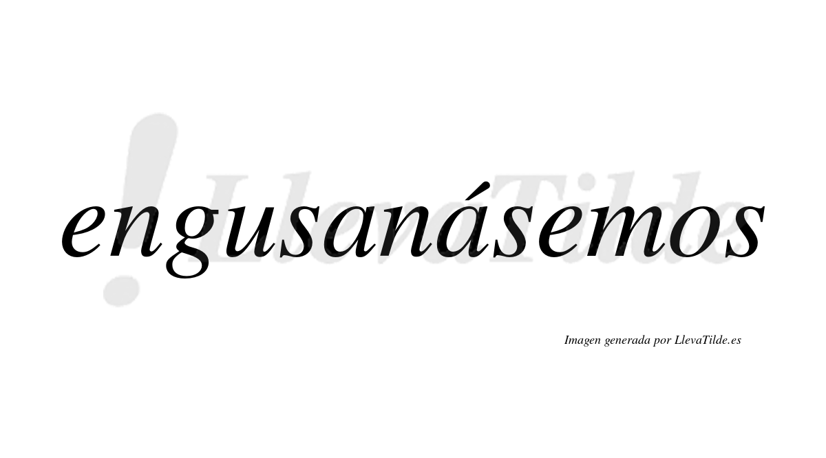 Engusanásemos  lleva tilde con vocal tónica en la segunda «a»